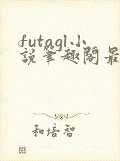 futagl小说笔趣阁最新章节更新