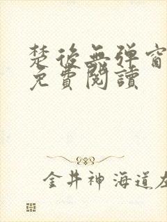 楚后无弹窗全文免费阅读