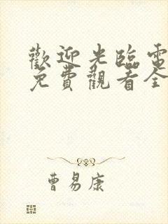 欢迎光临电视剧免费观看全集在线播放