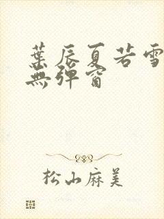 叶辰夏若雪孙怡无弹窗