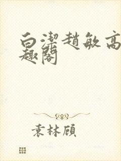 白洁赵敏高义笔趣阁