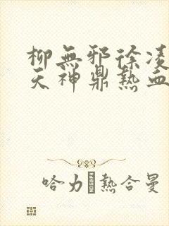 柳无邪徐凌雪吞天神鼎热血