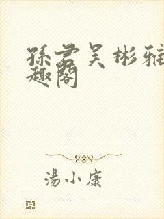 孙君吴彬雅卿笔趣阁