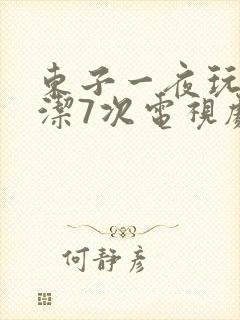 东子一夜玩弄白洁7次电视剧