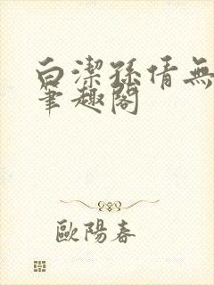 白洁孙倩无弹窗笔趣阁