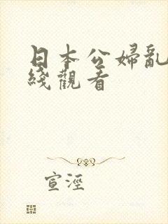 日本公妇乱淫在线观看