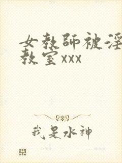 女教师被淫辱の教室xxx