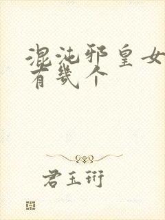 混沌邪皇女主角有几个