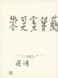 乐可金银花在线全文免费阅读无弹窗