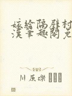 嫁给隔壁村的糙汉笔趣阁免费阅读