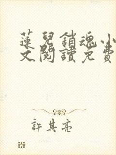 莲儿销魂小说全文阅读免费无弹窗