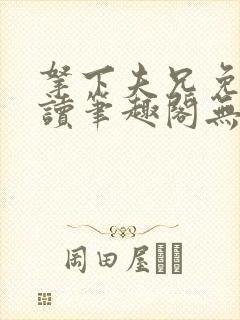 拿下夫兄免费阅读笔趣阁无弹窗