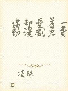 你却爱着一个他动漫剧免费观看