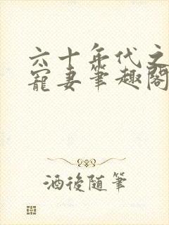 六十年代之糙汉宠妻笔趣阁