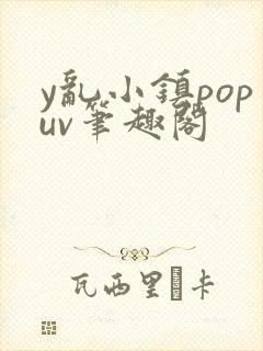 y乱小镇popuv笔趣阁