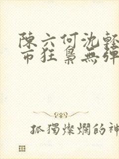 陈六何沈轻舞都市狂枭无弹窗