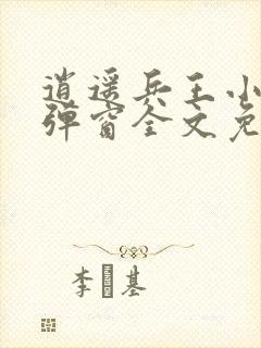 逍遥兵王小说无弹窗全文免费阅读