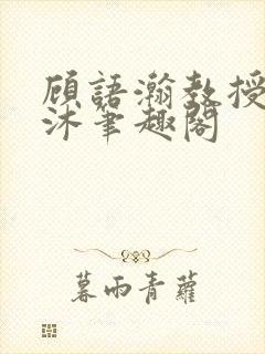 顾语瀚教授严沐沐笔趣阁