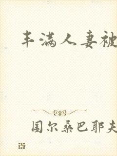 丰满人妻被挺进