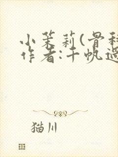 小茉莉(骨科)作者:千帆过尽