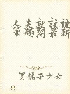 人夫就该被变态笔趣阁最新章节更新