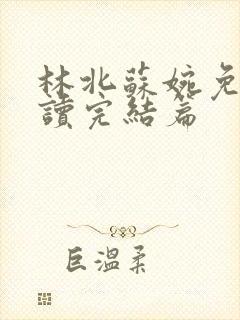 林北苏婉免费阅读完结篇