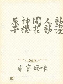 原神同人动画片子樱花动漫