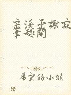 宋浅予谢寂洲,笔趣阁