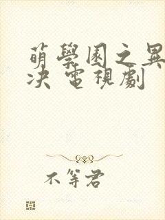 萌学园之异界对决 电视剧