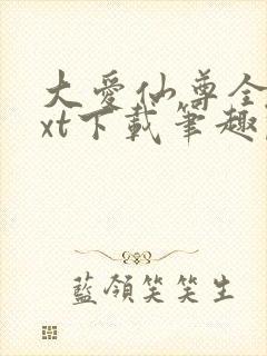 大爱仙尊全本txt下载笔趣阁