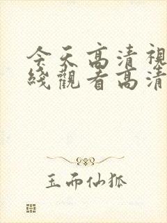 今天高清视频在线观看高清