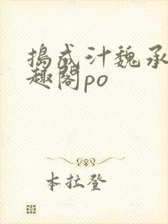 捣成汁魏承泽笔趣阁po