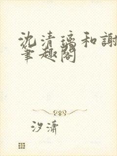 沈清璃和谢明川笔趣阁