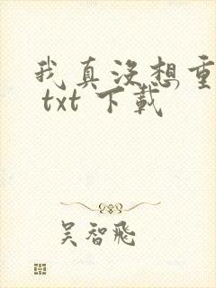 我真没想重生啊 txt 下载