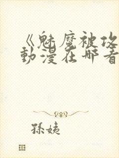 《魅魔被攻陷》动漫在哪看全集