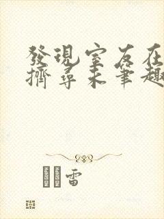 发现室友在偷偷挤寻未笔趣阁全文