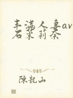 丰满人妻av白石茉莉奈