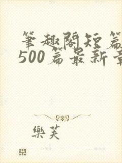 笔趣阁短篇合集500篇最新章节免费阅读封面