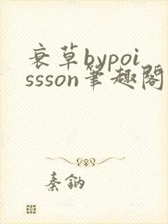 衰草bypoissson笔趣阁
