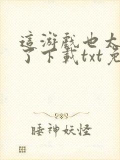 这游戏也太真实了下载txt免费下载