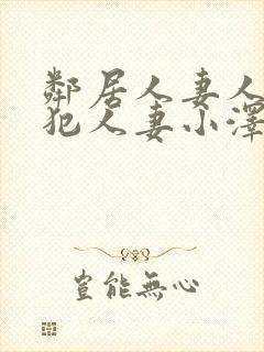 邻居人妻人公侵犯人妻小泽