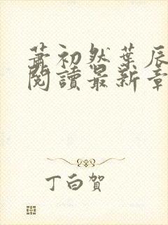 萧初然叶辰全文阅读最新章节