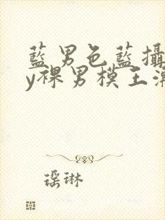 蓝男色蓝摄gay裸男模王瀚