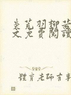 炎荒羽柳若兰全文免费阅读笔趣阁