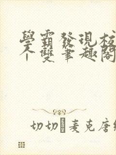 学霸发现校霸是个双笔趣阁