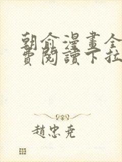 朝俞漫画全集免费阅读下拉式