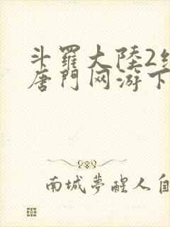 斗罗大陆2绝世唐门网游下载