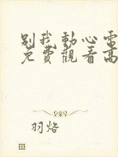 别我动心电视剧免费观看高清