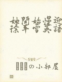 她开始慢迎迎合徐平雪英语