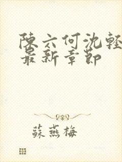 陈六何沈轻舞 最新章节